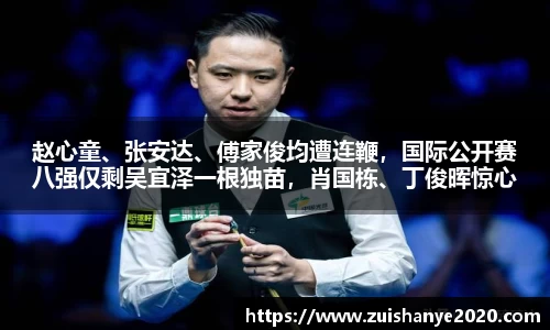 赵心童、张安达、傅家俊均遭连鞭，国际公开赛八强仅剩吴宜泽一根独苗，肖国栋、丁俊晖惊心